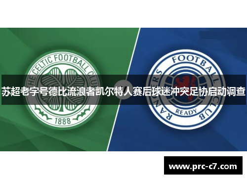 苏超老字号德比流浪者凯尔特人赛后球迷冲突足协启动调查